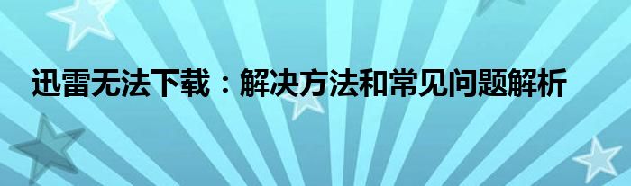 迅雷无法下载：解决方法和常见问题解析