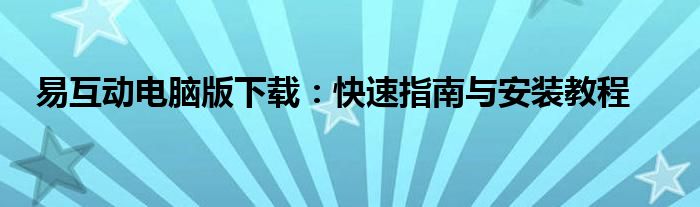 易互动电脑版下载：快速指南与安装教程