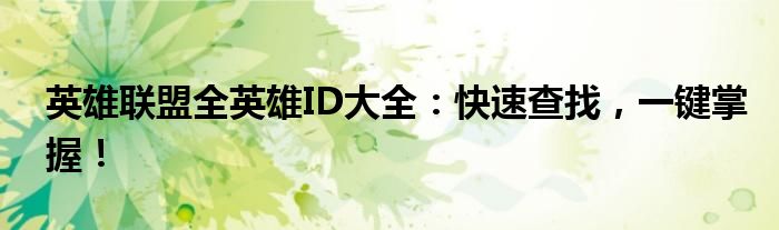 英雄联盟全英雄ID大全：快速查找，一键掌握！