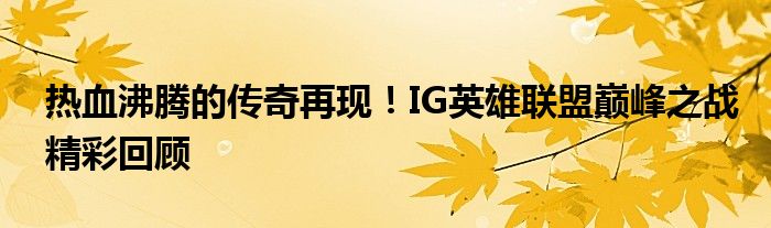 热血沸腾的传奇再现！IG英雄联盟巅峰之战精彩回顾