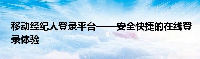 移动经纪人登录平台——安全快捷的在线登录体验