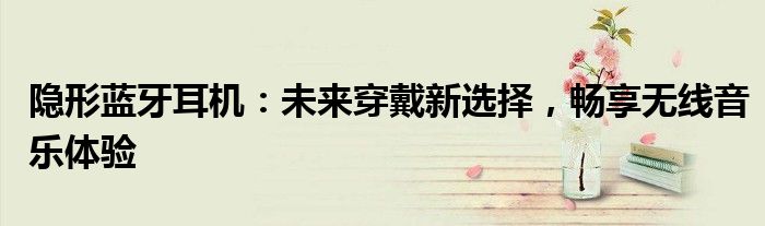 隐形蓝牙耳机：未来穿戴新选择，畅享无线音乐体验
