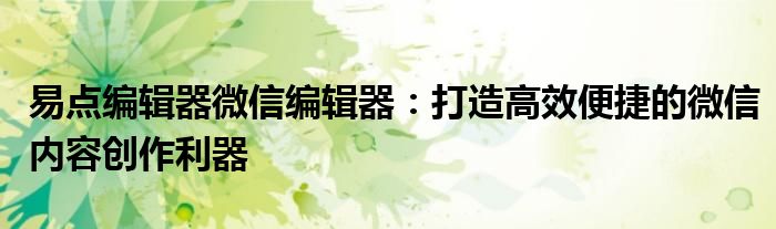 易点编辑器微信编辑器：打造高效便捷的微信内容创作利器