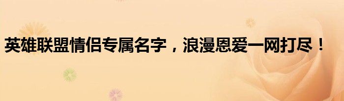 英雄联盟情侣专属名字，浪漫恩爱一网打尽！