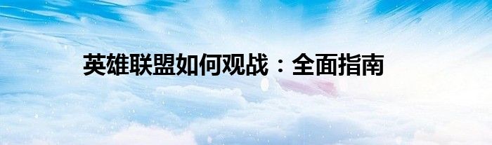 英雄联盟如何观战：全面指南