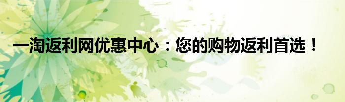 一淘返利网优惠中心：您的购物返利首选！