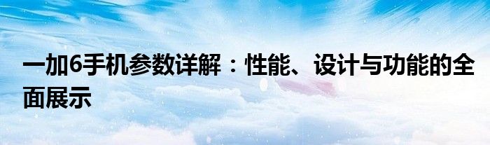 一加6手机参数详解：性能、设计与功能的全面展示