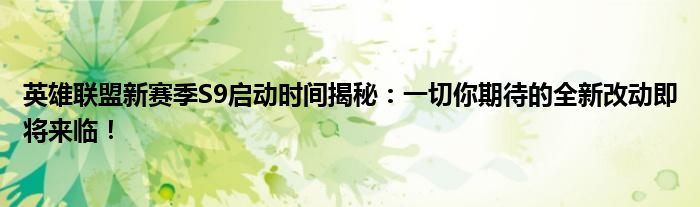 英雄联盟新赛季S9启动时间揭秘：一切你期待的全新改动即将来临！