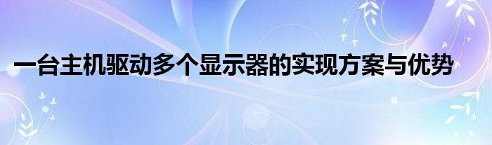 一台主机驱动多个显示器的实现方案与优势