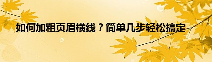 如何加粗页眉横线？简单几步轻松搞定