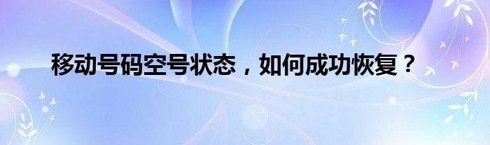 移动号码空号状态，如何成功恢复？