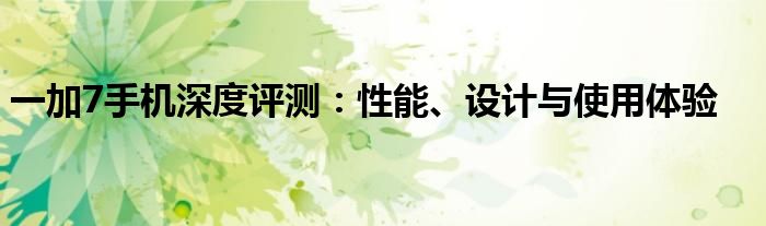 一加7手机深度评测：性能、设计与使用体验