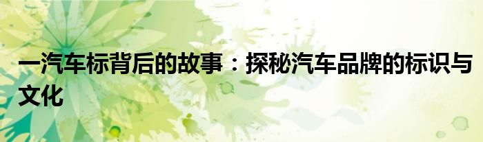 一汽车标背后的故事：探秘汽车品牌的标识与文化