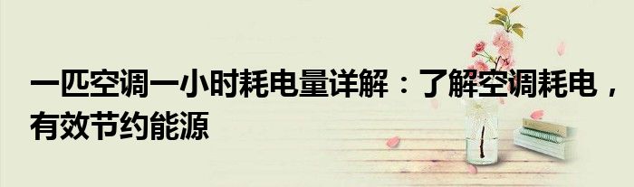 一匹空调一小时耗电量详解：了解空调耗电，有效节约能源