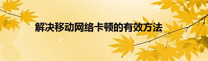 解决移动网络卡顿的有效方法