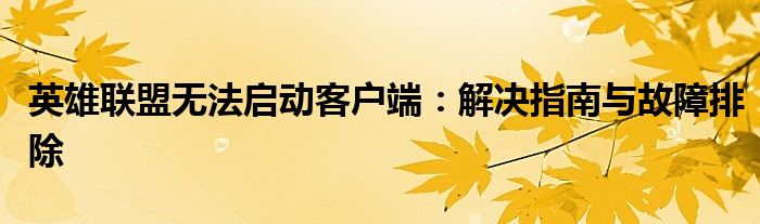 英雄联盟无法启动客户端：解决指南与故障排除