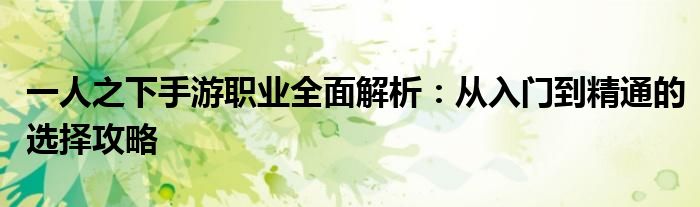 一人之下手游职业全面解析：从入门到精通的选择攻略