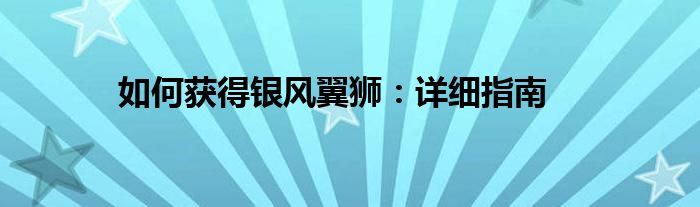 如何获得银风翼狮：详细指南