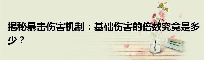 揭秘暴击伤害机制：基础伤害的倍数究竟是多少？