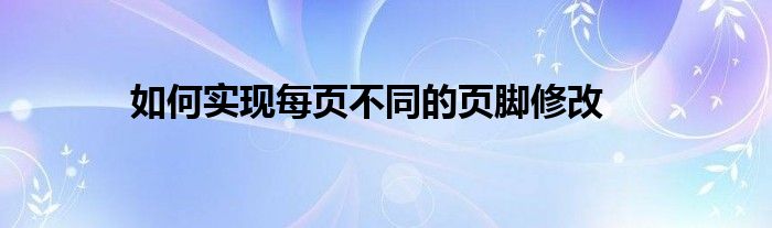 如何实现每页不同的页脚修改