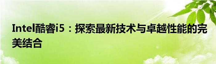Intel酷睿i5：探索最新技术与卓越性能的完美结合