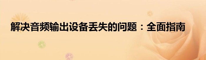 解决音频输出设备丢失的问题：全面指南