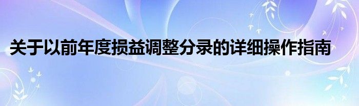 关于以前年度损益调整分录的详细操作指南