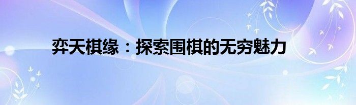 弈天棋缘：探索围棋的无穷魅力