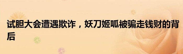试胆大会遭遇欺诈，妖刀姬呱被骗走钱财的背后