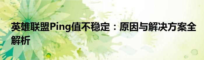 英雄联盟Ping值不稳定：原因与解决方案全解析