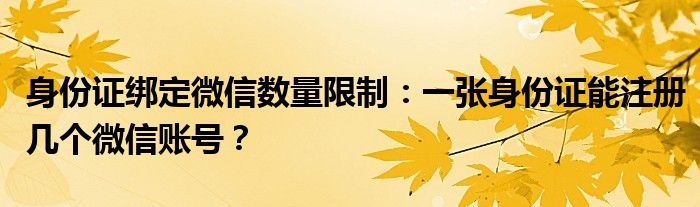身份证绑定微信数量限制：一张身份证能注册几个微信账号？