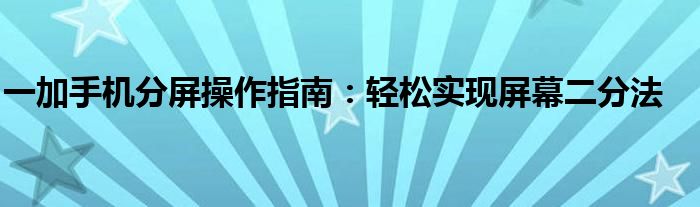 一加手机分屏操作指南：轻松实现屏幕二分法