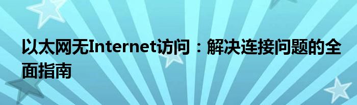 以太网无Internet访问：解决连接问题的全面指南