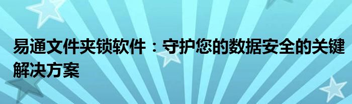 易通文件夹锁软件：守护您的数据安全的关键解决方案