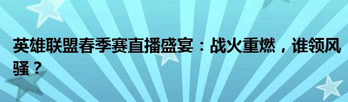 英雄联盟春季赛直播盛宴：战火重燃，谁领风骚？