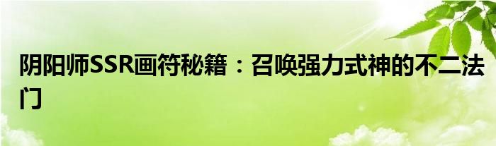 阴阳师SSR画符秘籍：召唤强力式神的不二法门