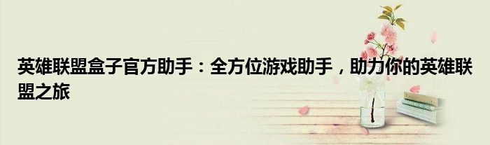 英雄联盟盒子官方助手：全方位游戏助手，助力你的英雄联盟之旅