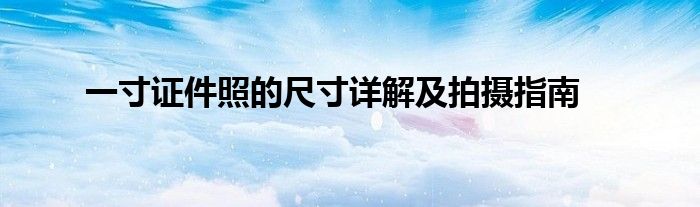一寸证件照的尺寸详解及拍摄指南