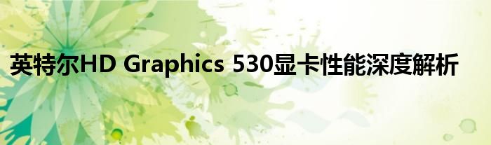 英特尔HD Graphics 530显卡性能深度解析
