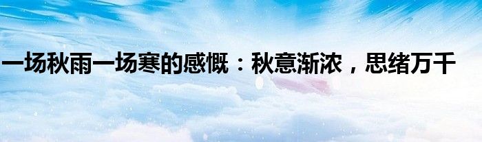 一场秋雨一场寒的感慨：秋意渐浓，思绪万千