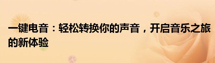 一键电音：轻松转换你的声音，开启音乐之旅的新体验