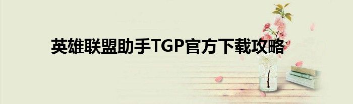 英雄联盟助手TGP官方下载攻略