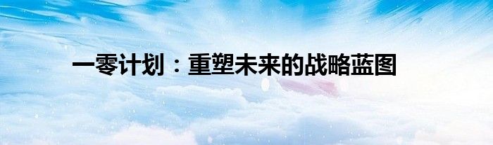 一零计划：重塑未来的战略蓝图