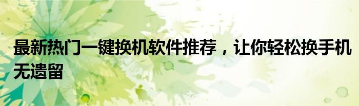 最新热门一键换机软件推荐，让你轻松换手机无遗留