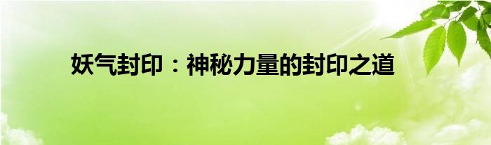 妖气封印：神秘力量的封印之道