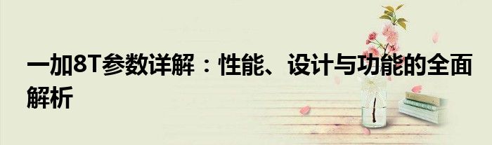 一加8T参数详解：性能、设计与功能的全面解析