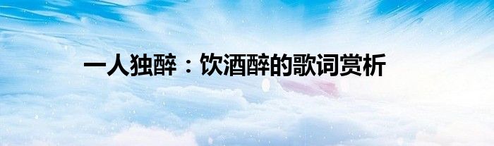 一人独醉：饮酒醉的歌词赏析
