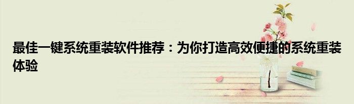最佳一键系统重装软件推荐：为你打造高效便捷的系统重装体验