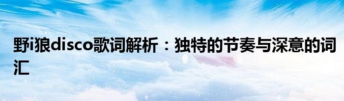 野i狼disco歌词解析：独特的节奏与深意的词汇