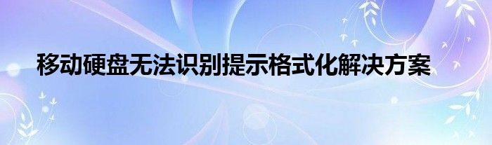 移动硬盘无法识别提示格式化解决方案